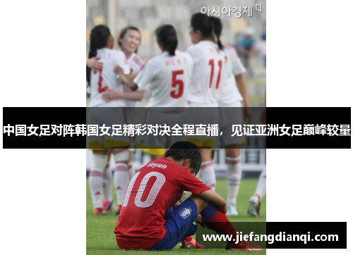 中国女足对阵韩国女足精彩对决全程直播，见证亚洲女足巅峰较量