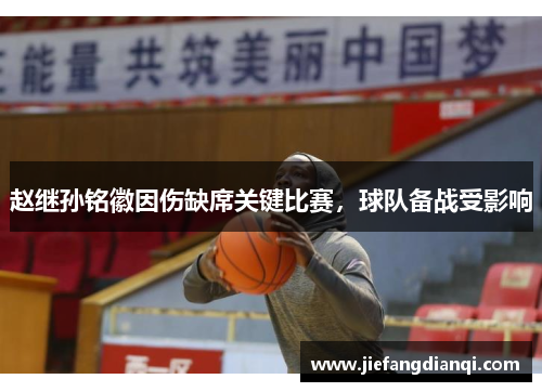 赵继孙铭徽因伤缺席关键比赛，球队备战受影响