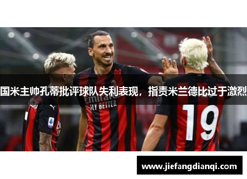 国米主帅孔蒂批评球队失利表现，指责米兰德比过于激烈