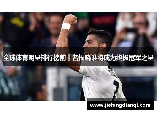 全球体育明星排行榜前十名揭晓谁将成为终极冠军之星