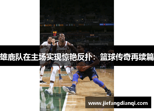 雄鹿队在主场实现惊艳反扑：篮球传奇再续篇
