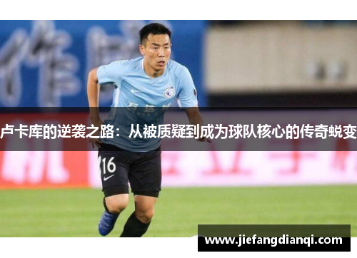 卢卡库的逆袭之路：从被质疑到成为球队核心的传奇蜕变