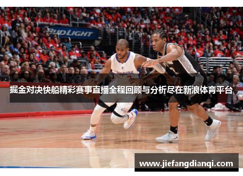 掘金对决快船精彩赛事直播全程回顾与分析尽在新浪体育平台
