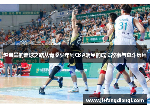 赵岩昊的篮球之路从青涩少年到CBA明星的成长故事与奋斗历程