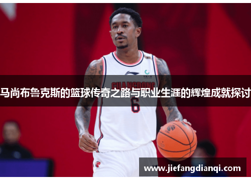 马尚布鲁克斯的篮球传奇之路与职业生涯的辉煌成就探讨