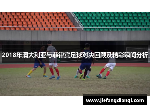 2018年澳大利亚与菲律宾足球对决回顾及精彩瞬间分析