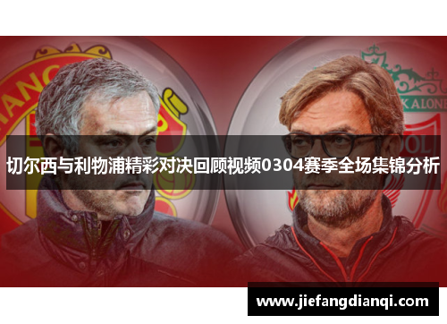 切尔西与利物浦精彩对决回顾视频0304赛季全场集锦分析
