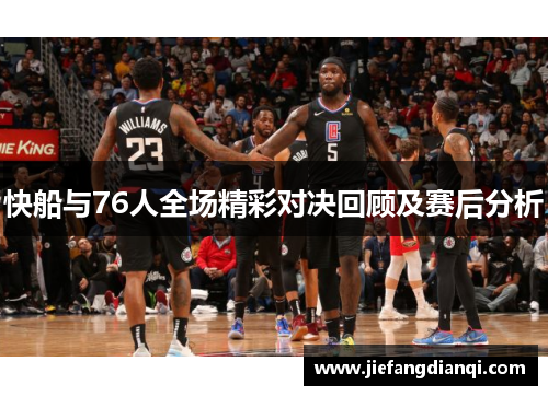 快船与76人全场精彩对决回顾及赛后分析