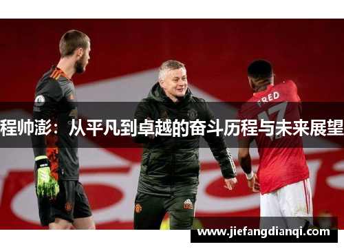 程帅澎：从平凡到卓越的奋斗历程与未来展望