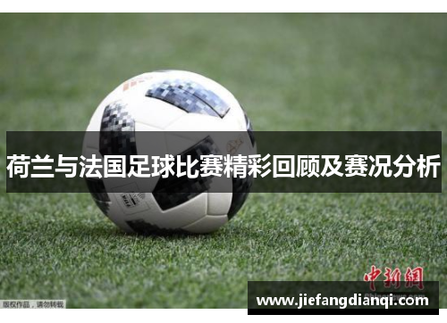 荷兰与法国足球比赛精彩回顾及赛况分析