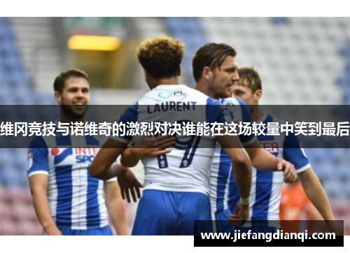 维冈竞技与诺维奇的激烈对决谁能在这场较量中笑到最后