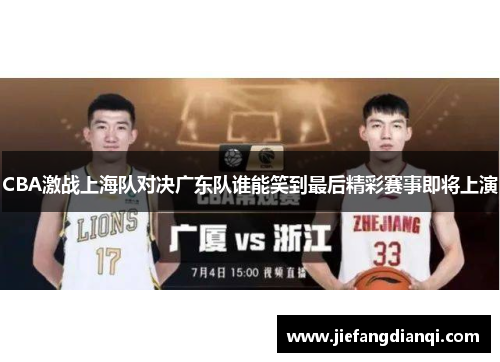 CBA激战上海队对决广东队谁能笑到最后精彩赛事即将上演