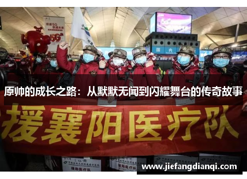 原帅的成长之路：从默默无闻到闪耀舞台的传奇故事