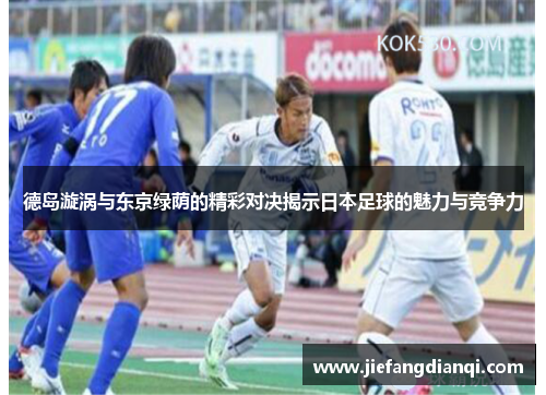 德岛漩涡与东京绿荫的精彩对决揭示日本足球的魅力与竞争力