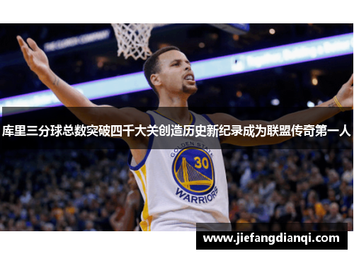 库里三分球总数突破四千大关创造历史新纪录成为联盟传奇第一人